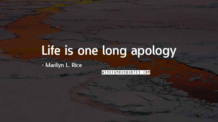 Marilyn L. Rice Quotes: Life is one long apology
