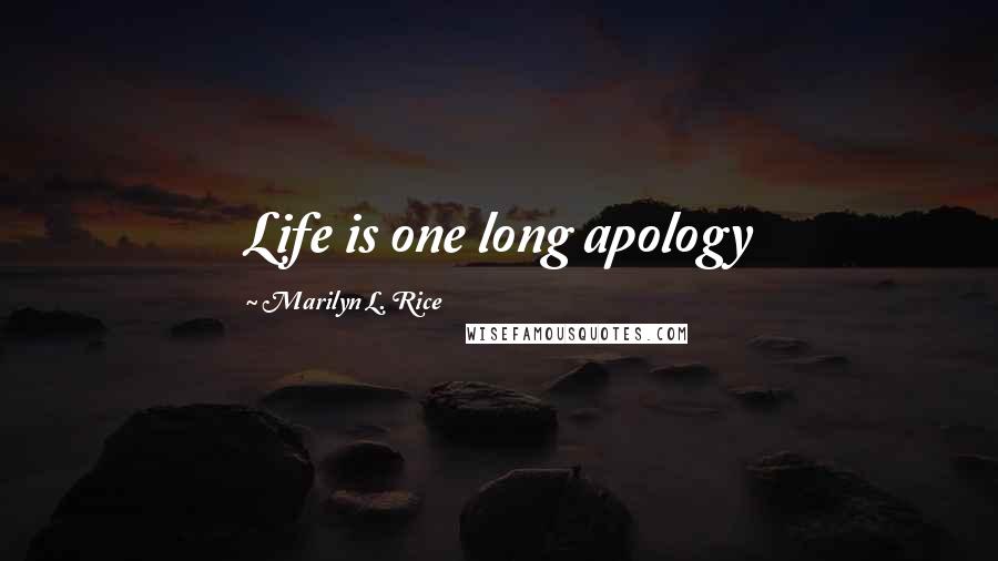 Marilyn L. Rice Quotes: Life is one long apology