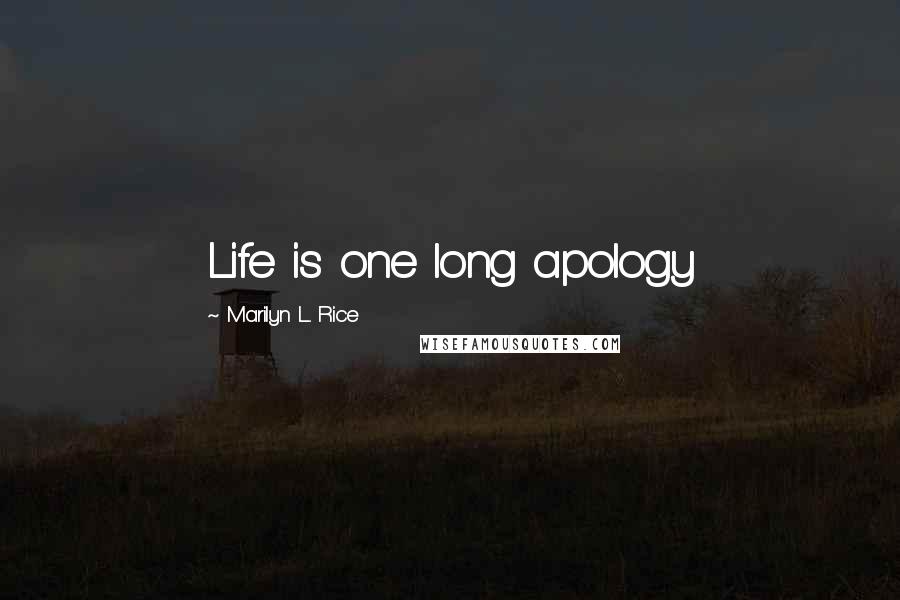 Marilyn L. Rice Quotes: Life is one long apology