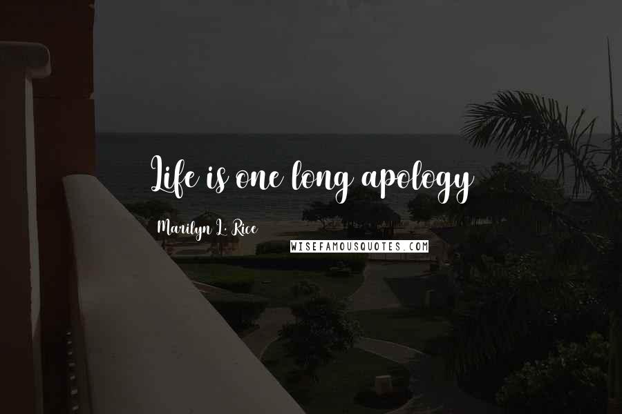 Marilyn L. Rice Quotes: Life is one long apology