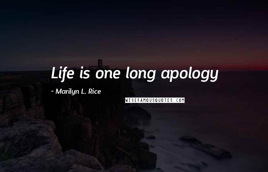 Marilyn L. Rice Quotes: Life is one long apology