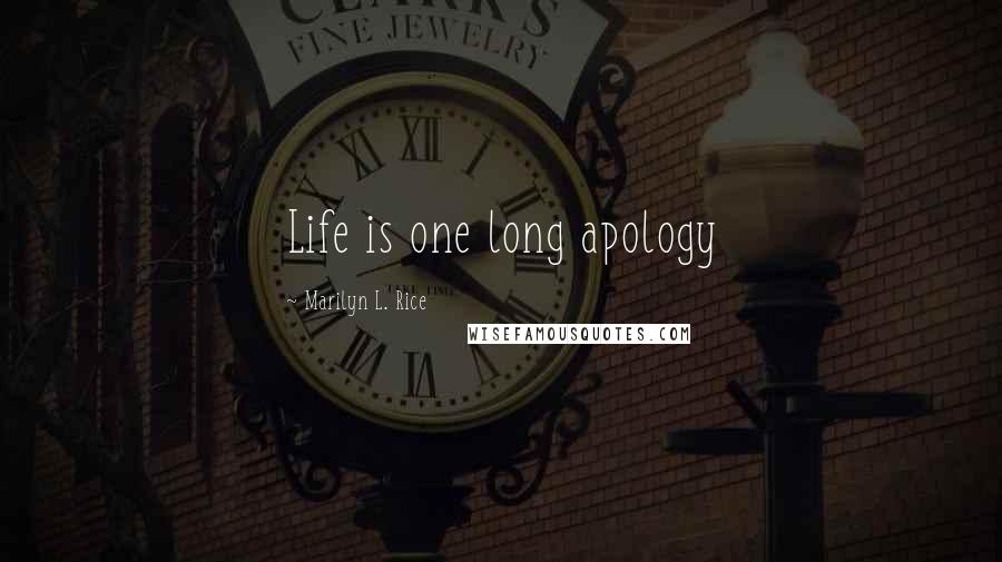 Marilyn L. Rice Quotes: Life is one long apology