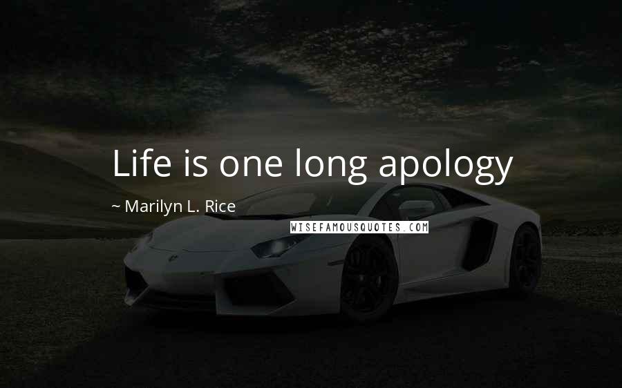 Marilyn L. Rice Quotes: Life is one long apology