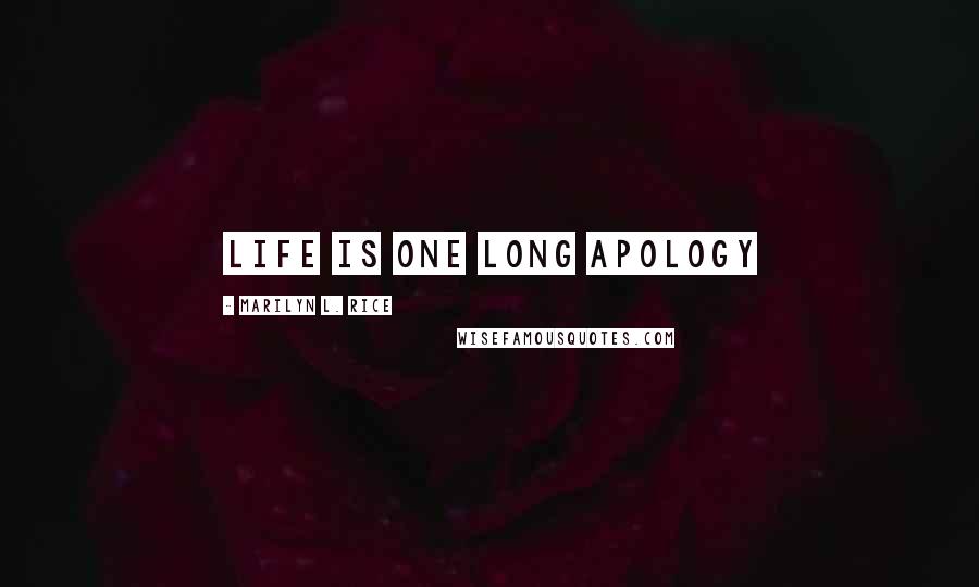 Marilyn L. Rice Quotes: Life is one long apology