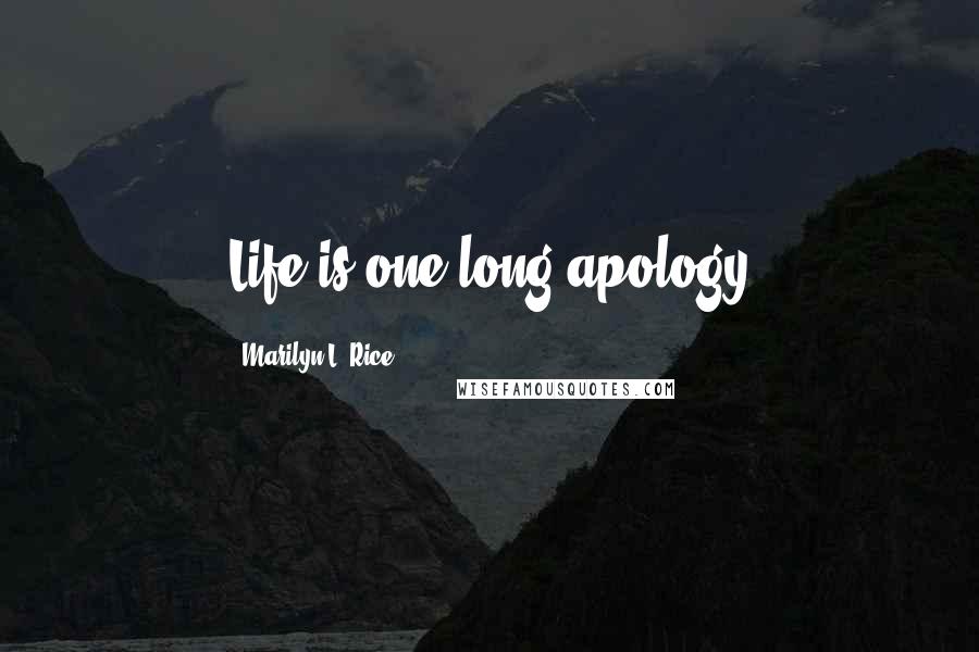 Marilyn L. Rice Quotes: Life is one long apology