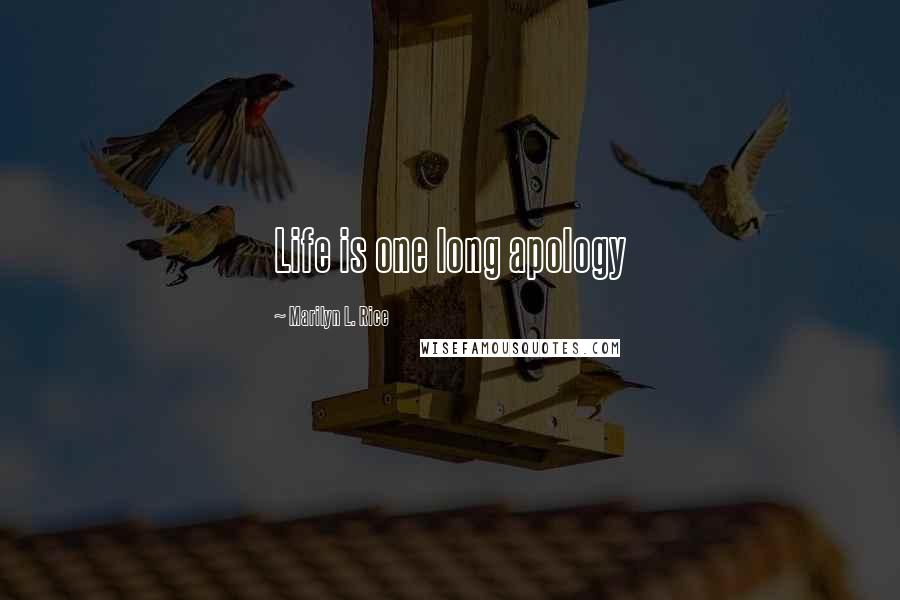 Marilyn L. Rice Quotes: Life is one long apology