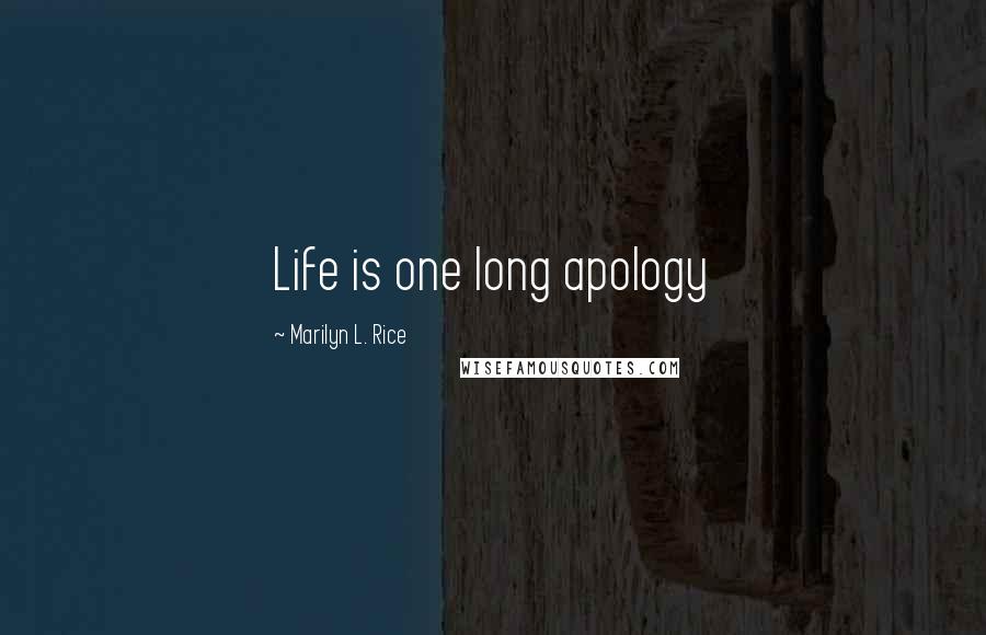 Marilyn L. Rice Quotes: Life is one long apology