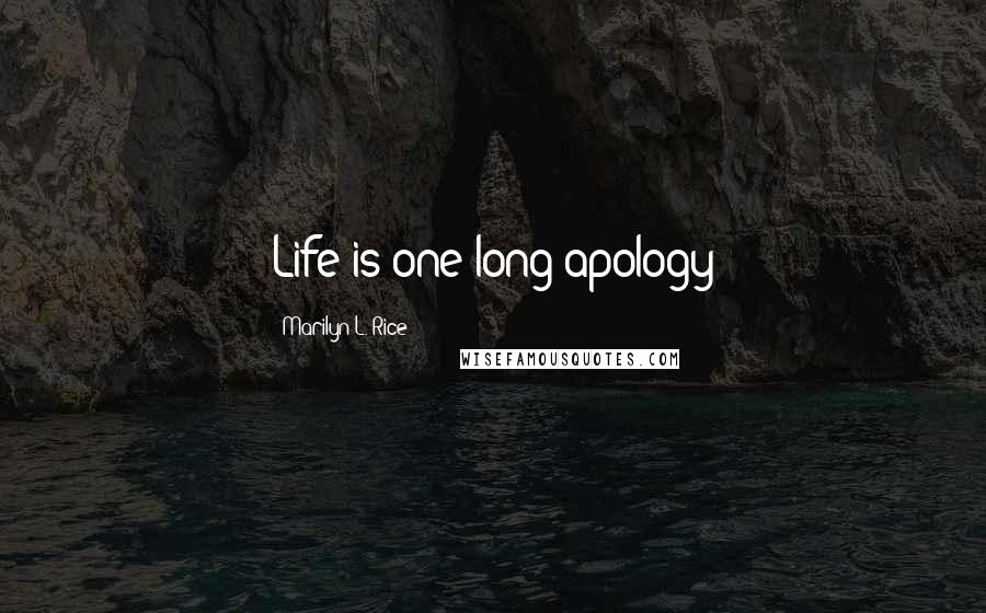 Marilyn L. Rice Quotes: Life is one long apology