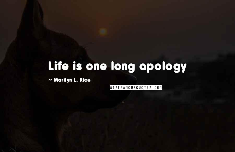 Marilyn L. Rice Quotes: Life is one long apology
