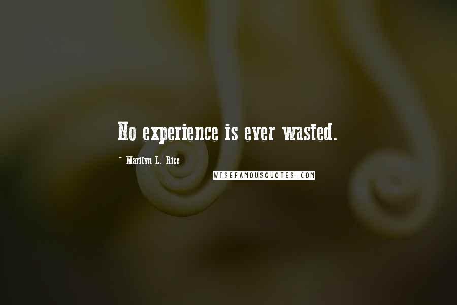 Marilyn L. Rice Quotes: No experience is ever wasted.