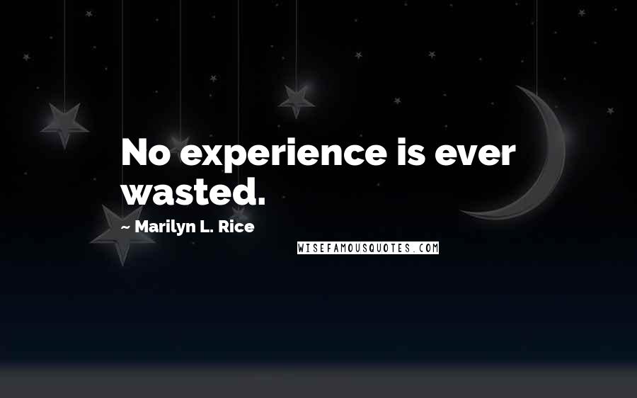 Marilyn L. Rice Quotes: No experience is ever wasted.