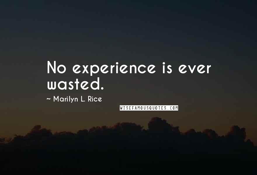 Marilyn L. Rice Quotes: No experience is ever wasted.
