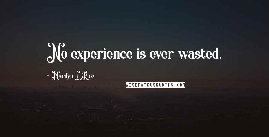 Marilyn L. Rice Quotes: No experience is ever wasted.