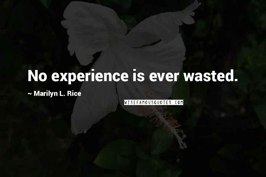 Marilyn L. Rice Quotes: No experience is ever wasted.