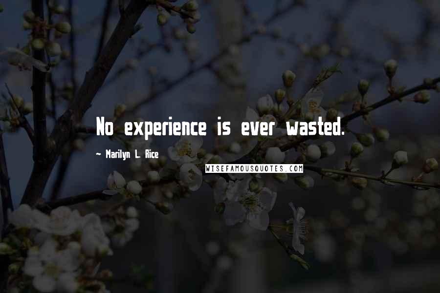 Marilyn L. Rice Quotes: No experience is ever wasted.