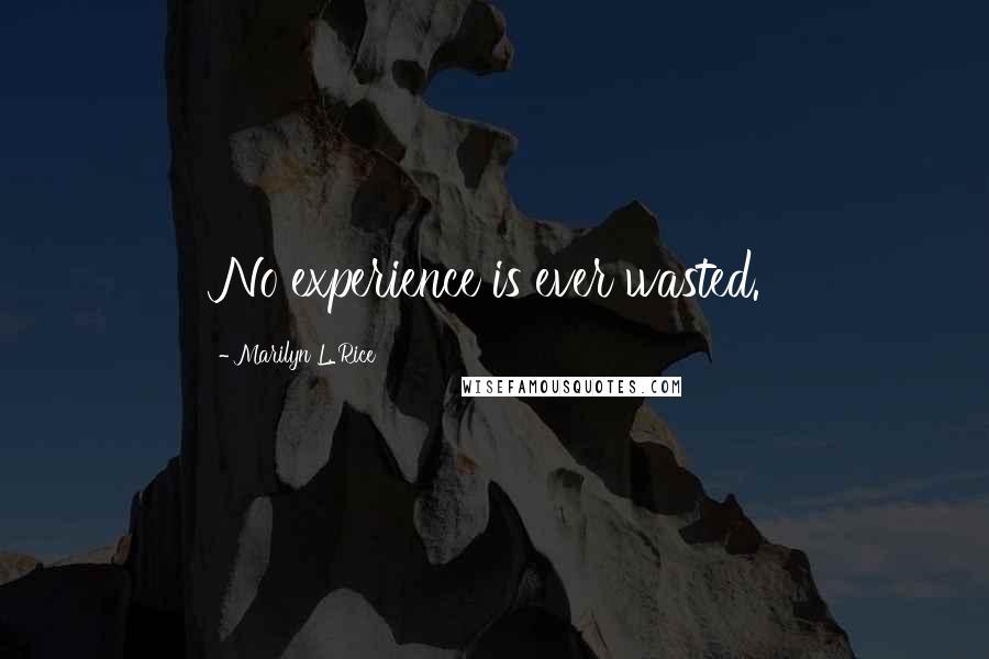 Marilyn L. Rice Quotes: No experience is ever wasted.