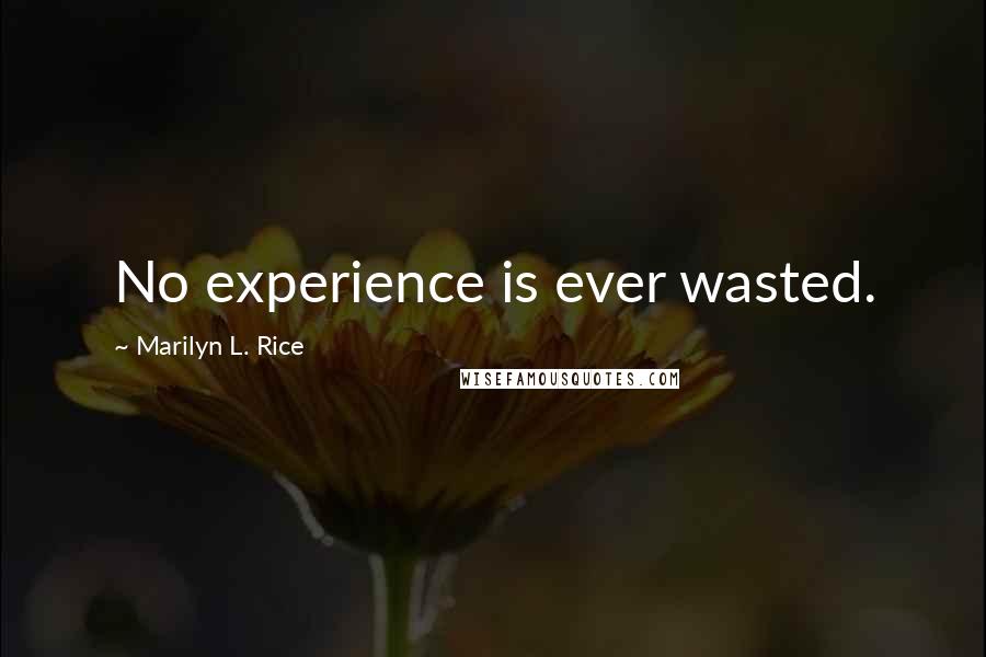 Marilyn L. Rice Quotes: No experience is ever wasted.