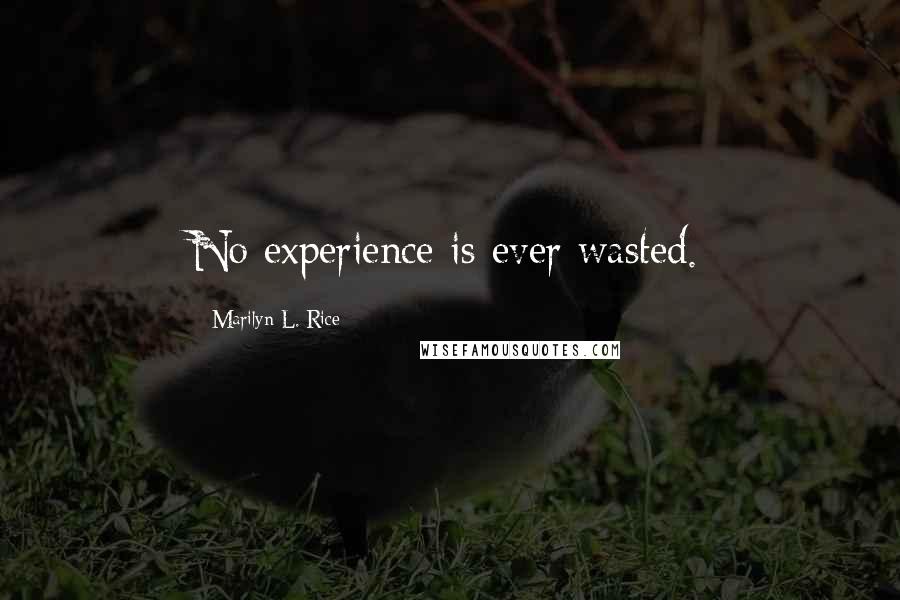 Marilyn L. Rice Quotes: No experience is ever wasted.