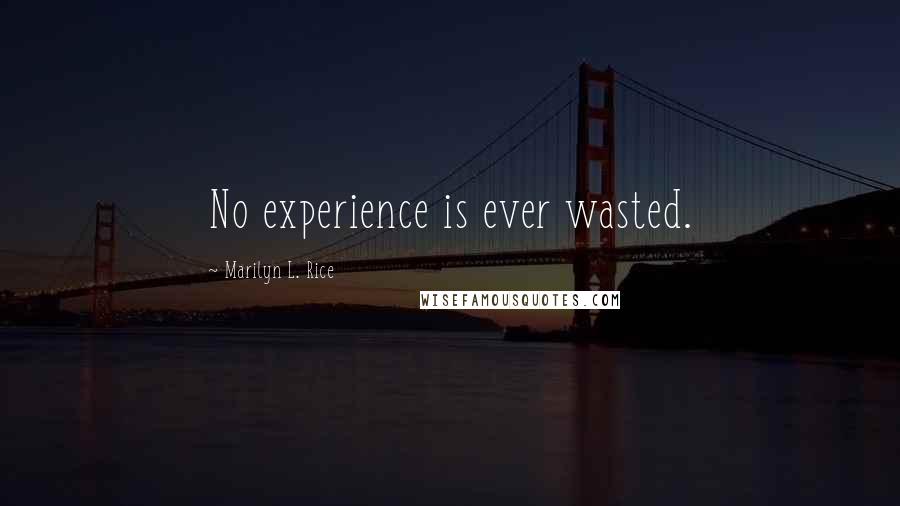 Marilyn L. Rice Quotes: No experience is ever wasted.