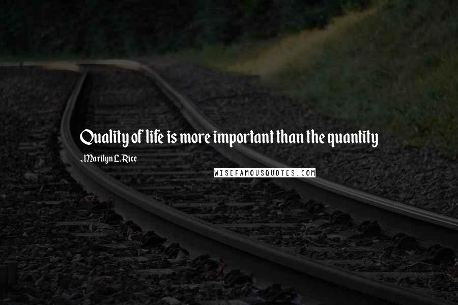 Marilyn L. Rice Quotes: Quality of life is more important than the quantity