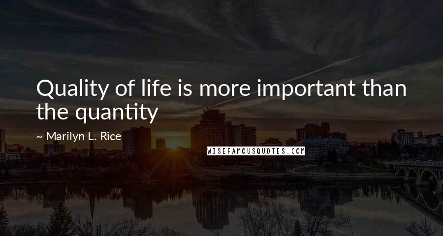 Marilyn L. Rice Quotes: Quality of life is more important than the quantity