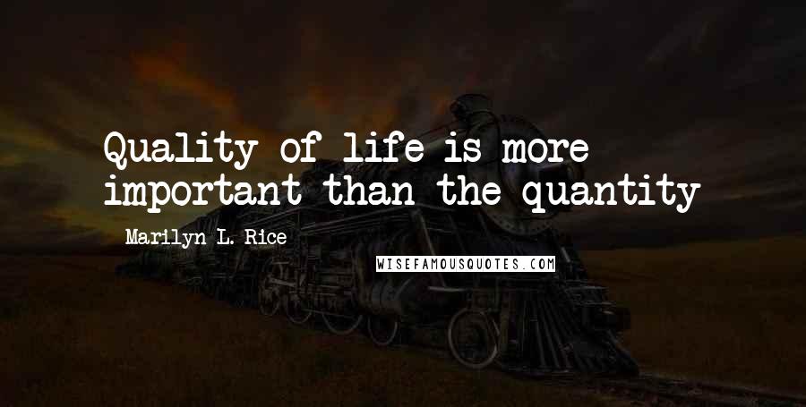 Marilyn L. Rice Quotes: Quality of life is more important than the quantity