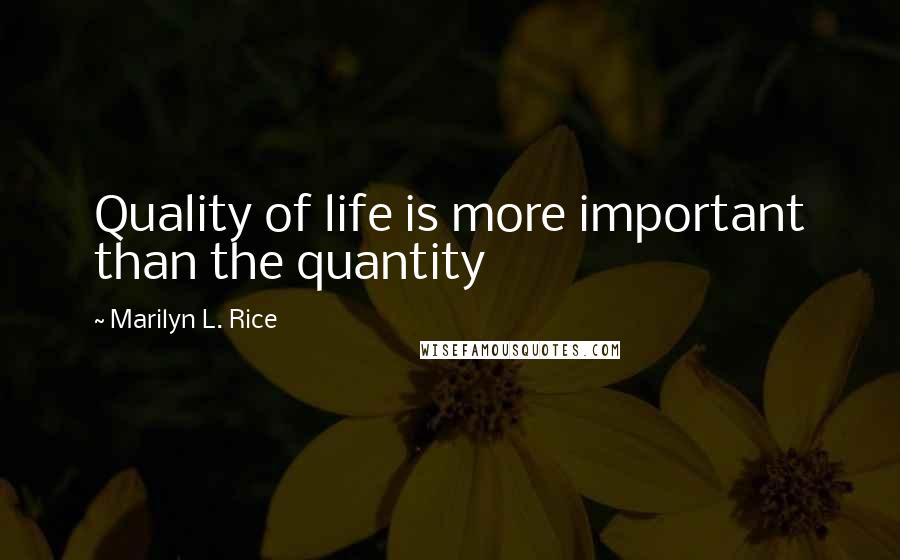 Marilyn L. Rice Quotes: Quality of life is more important than the quantity