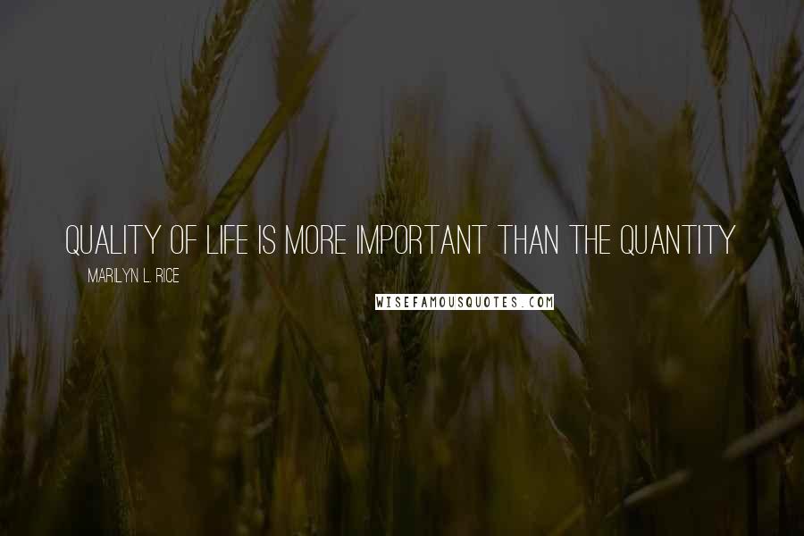 Marilyn L. Rice Quotes: Quality of life is more important than the quantity