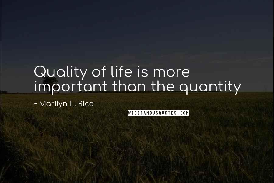 Marilyn L. Rice Quotes: Quality of life is more important than the quantity