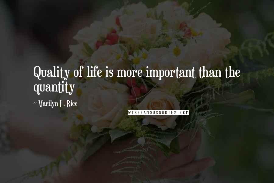 Marilyn L. Rice Quotes: Quality of life is more important than the quantity