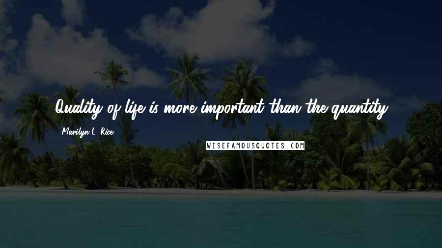 Marilyn L. Rice Quotes: Quality of life is more important than the quantity