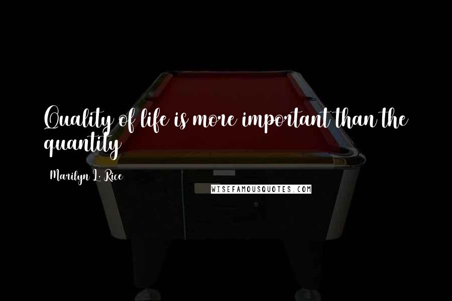 Marilyn L. Rice Quotes: Quality of life is more important than the quantity