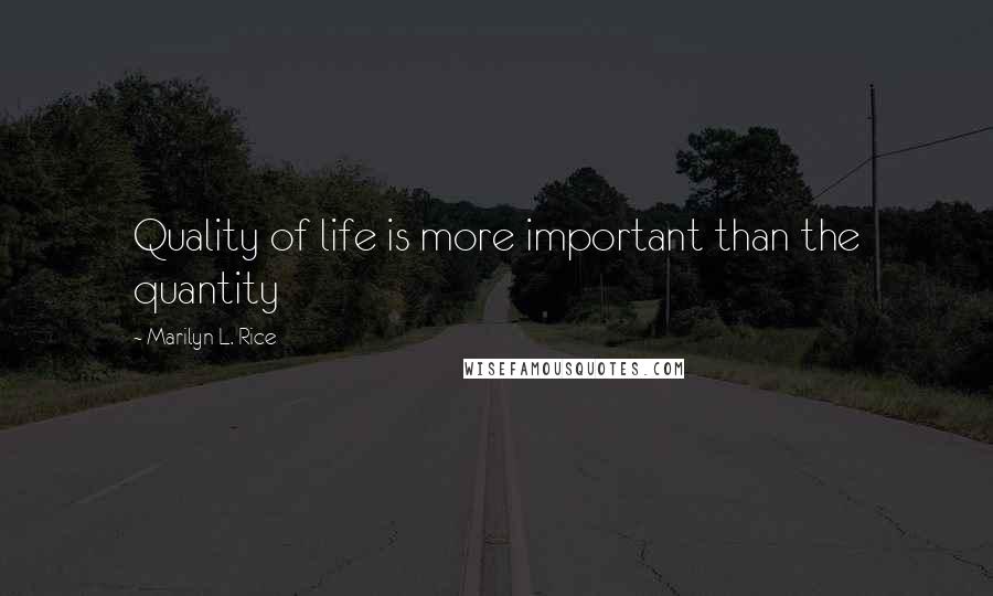 Marilyn L. Rice Quotes: Quality of life is more important than the quantity