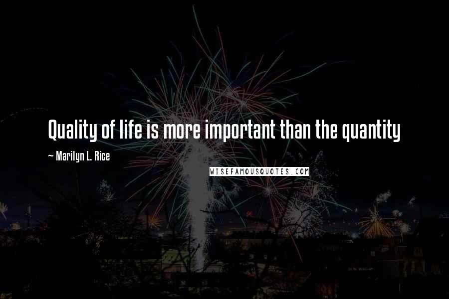 Marilyn L. Rice Quotes: Quality of life is more important than the quantity