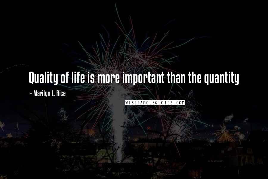 Marilyn L. Rice Quotes: Quality of life is more important than the quantity