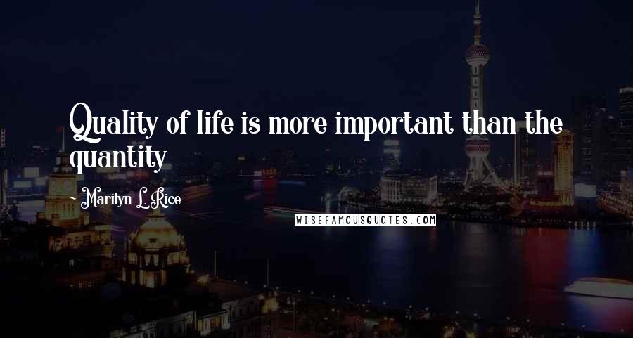 Marilyn L. Rice Quotes: Quality of life is more important than the quantity