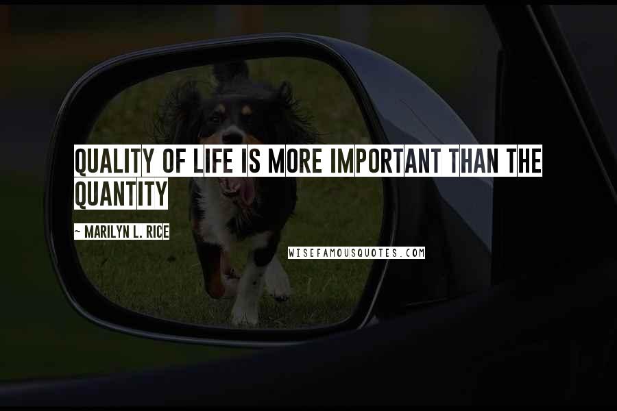 Marilyn L. Rice Quotes: Quality of life is more important than the quantity