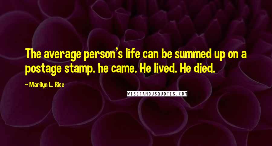 Marilyn L. Rice Quotes: The average person's life can be summed up on a postage stamp. he came. He lived. He died.