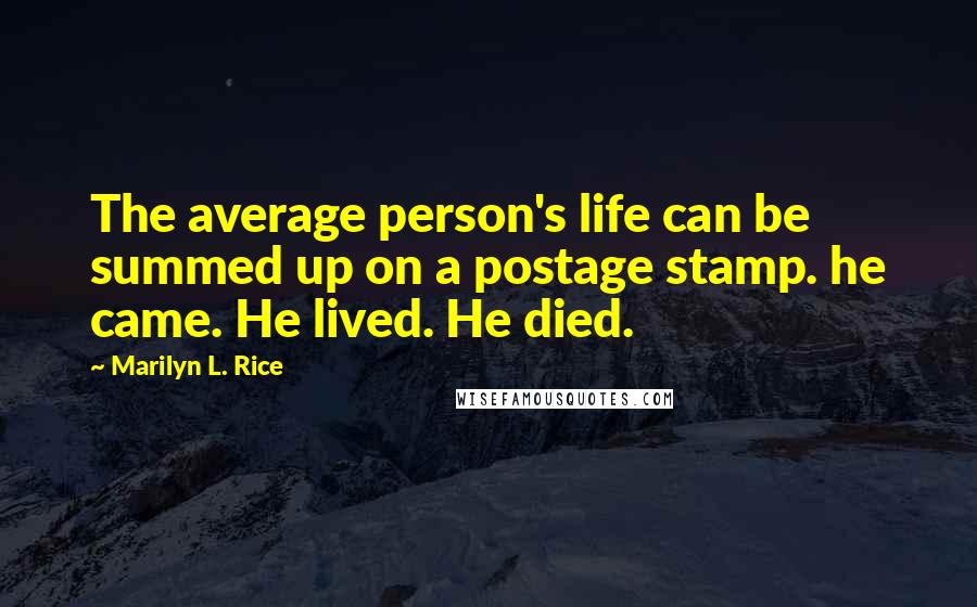 Marilyn L. Rice Quotes: The average person's life can be summed up on a postage stamp. he came. He lived. He died.