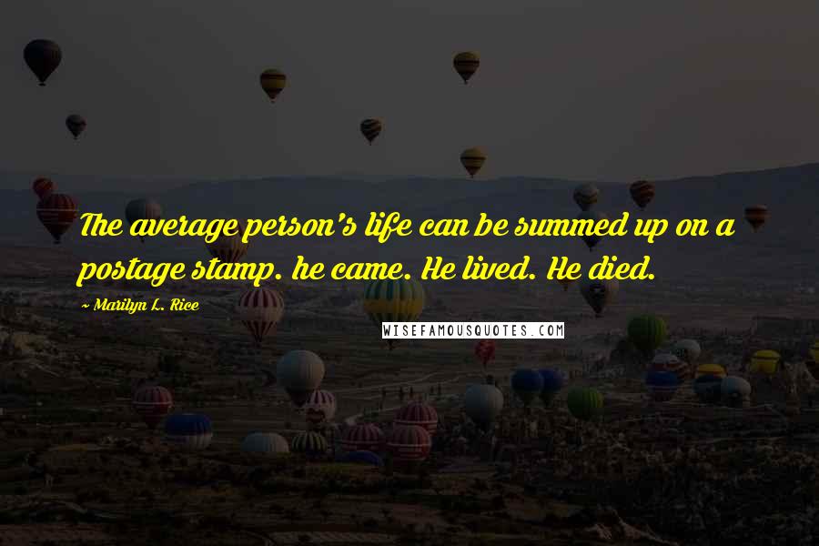 Marilyn L. Rice Quotes: The average person's life can be summed up on a postage stamp. he came. He lived. He died.