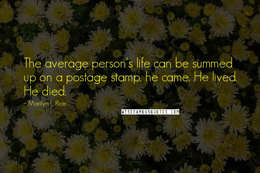 Marilyn L. Rice Quotes: The average person's life can be summed up on a postage stamp. he came. He lived. He died.