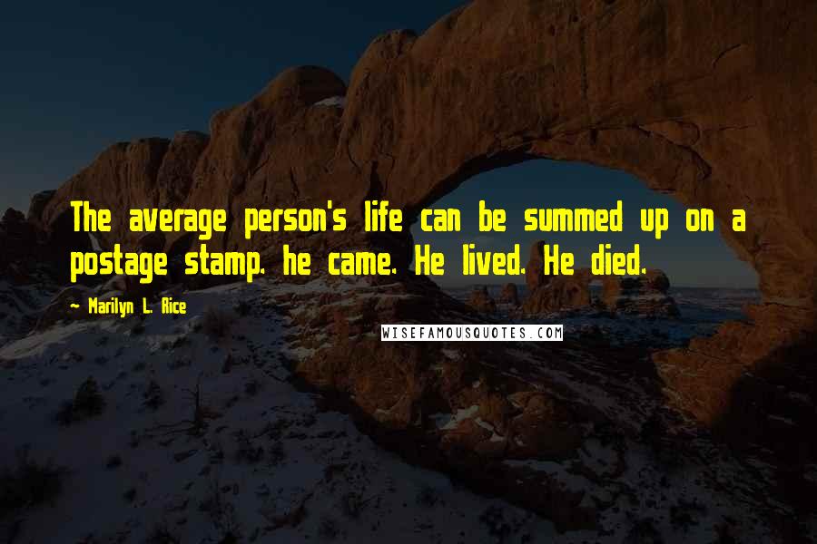 Marilyn L. Rice Quotes: The average person's life can be summed up on a postage stamp. he came. He lived. He died.