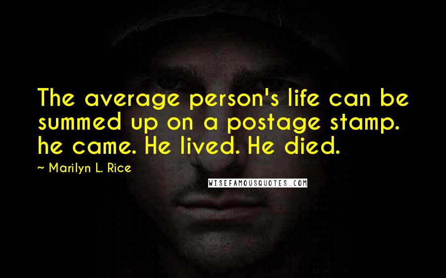 Marilyn L. Rice Quotes: The average person's life can be summed up on a postage stamp. he came. He lived. He died.