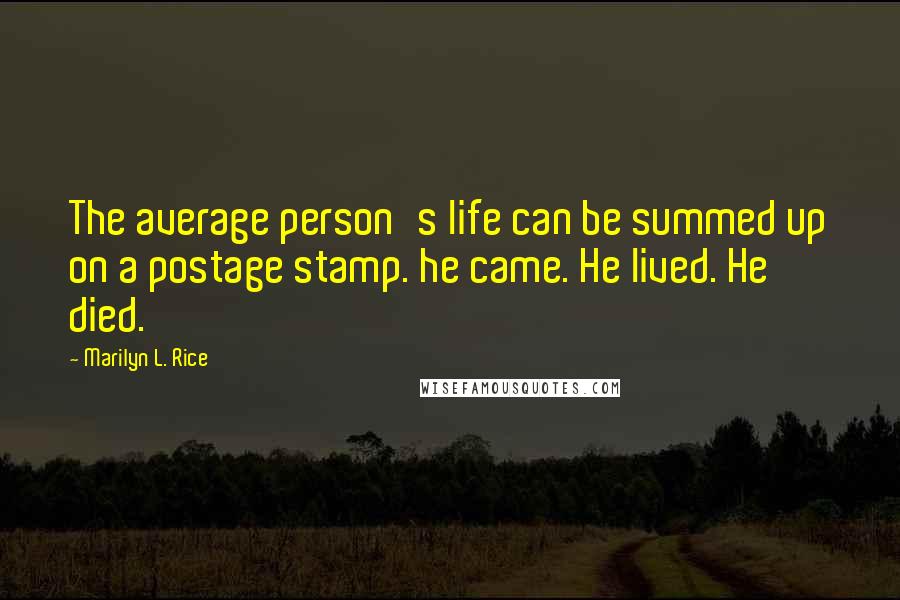 Marilyn L. Rice Quotes: The average person's life can be summed up on a postage stamp. he came. He lived. He died.