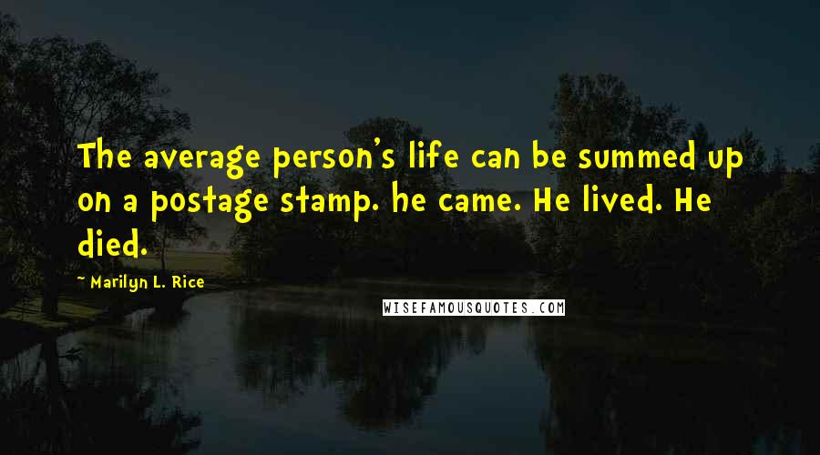 Marilyn L. Rice Quotes: The average person's life can be summed up on a postage stamp. he came. He lived. He died.