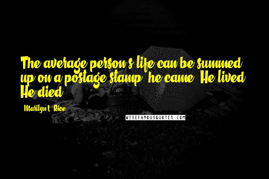 Marilyn L. Rice Quotes: The average person's life can be summed up on a postage stamp. he came. He lived. He died.