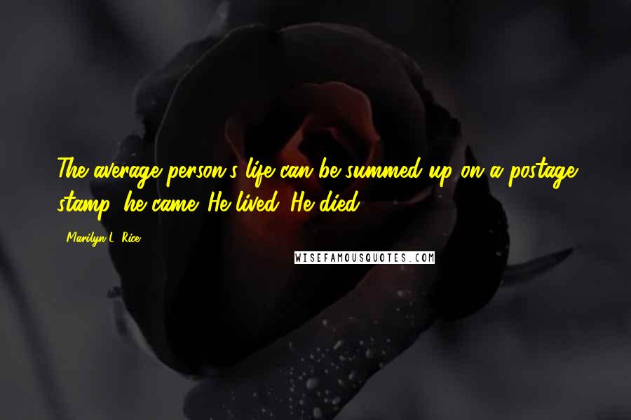 Marilyn L. Rice Quotes: The average person's life can be summed up on a postage stamp. he came. He lived. He died.