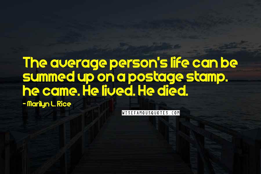 Marilyn L. Rice Quotes: The average person's life can be summed up on a postage stamp. he came. He lived. He died.