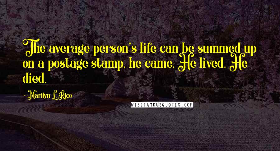 Marilyn L. Rice Quotes: The average person's life can be summed up on a postage stamp. he came. He lived. He died.