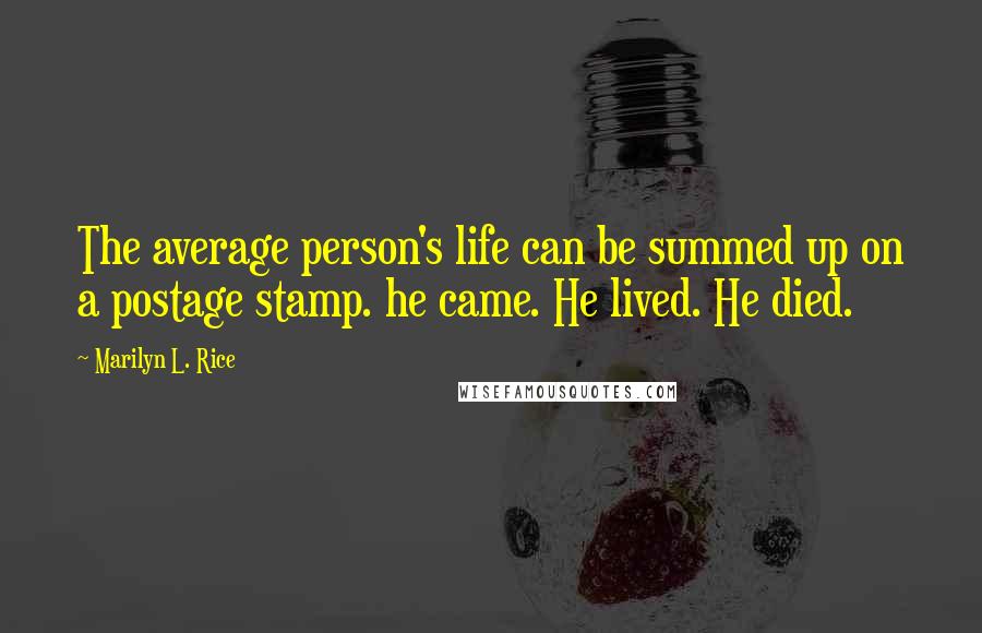 Marilyn L. Rice Quotes: The average person's life can be summed up on a postage stamp. he came. He lived. He died.